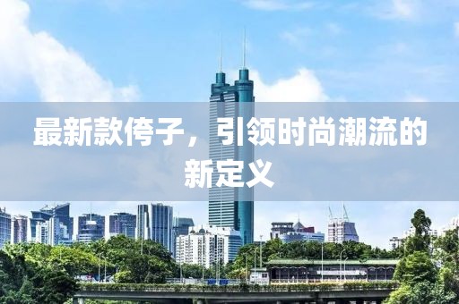 最新款侉子，引领时尚潮流的新定义