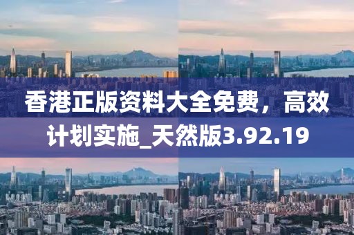 香港正版资料大全免费，高效计划实施_天然版3.92.19