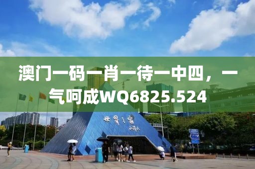 澳门一码一肖一待一中四，一气呵成WQ6825.524