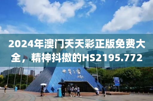2024年澳门天天彩正版免费大全，精神抖擞的HS2195.772