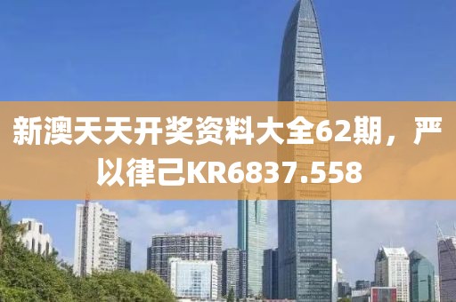 新澳天天开奖资料大全62期，严以律己KR6837.558