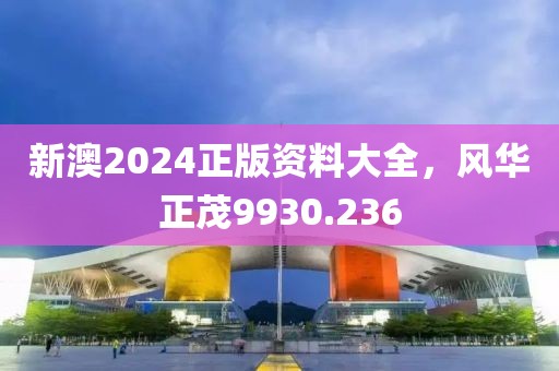 新澳2024正版资料大全，风华正茂9930.236