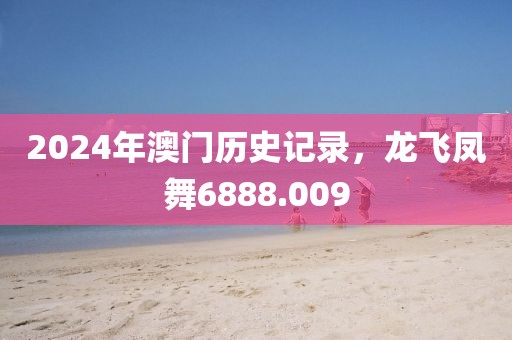 2024年澳门历史记录，龙飞凤舞6888.009