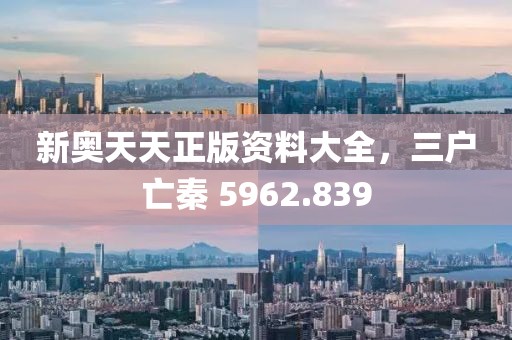 新奥天天正版资料大全，三户亡秦 5962.839