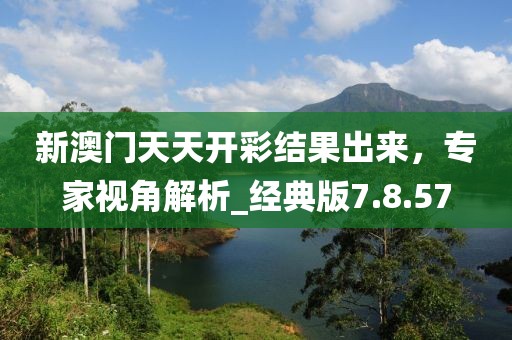 新澳门天天开彩结果出来，专家视角解析_经典版7.8.57
