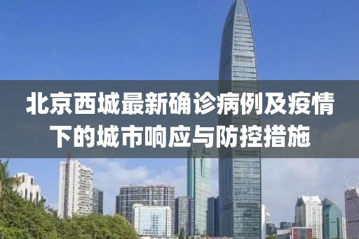 北京西城最新确诊病例及疫情下的城市响应与防控措施