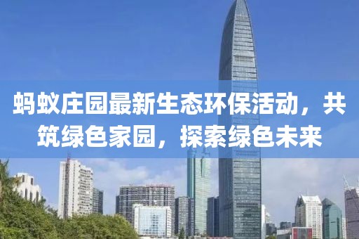 蚂蚁庄园最新生态环保活动，共筑绿色家园，探索绿色未来
