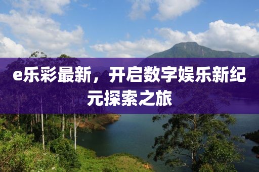 e乐彩最新，开启数字娱乐新纪元探索之旅