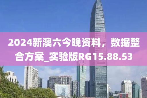 2024新澳六今晚资料，数据整合方案_实验版RG15.88.53