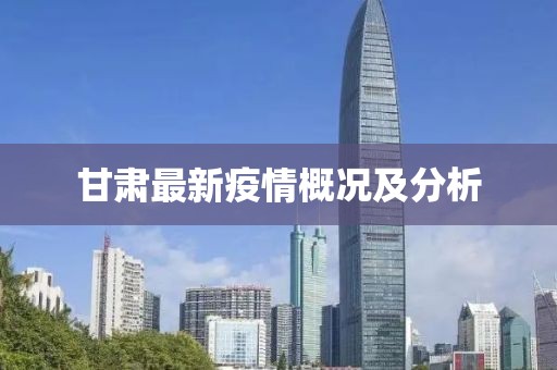 甘肃最新疫情概况及分析