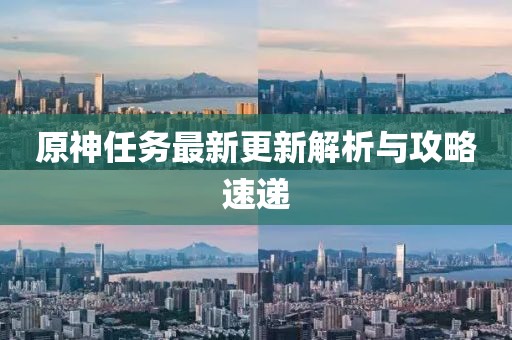 原神任务最新更新解析与攻略速递