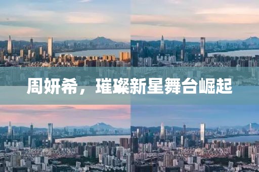 周妍希，璀璨新星舞台崛起