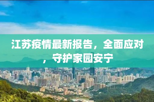 江苏疫情最新报告，全面应对，守护家园安宁