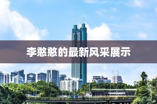 李憨憨的最新风采展示