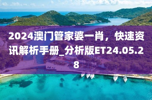 2024澳门管家婆一肖，快速资讯解析手册_分析版ET24.05.28