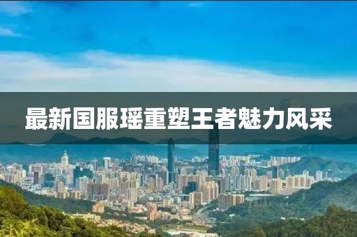 最新国服瑶重塑王者魅力风采