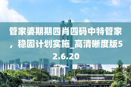 管家婆期期四肖四码中特管家，稳固计划实施_高清晰度版52.6.20