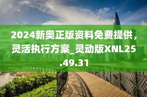 2024新奥正版资料免费提供，灵活执行方案_灵动版XNL25.49.31