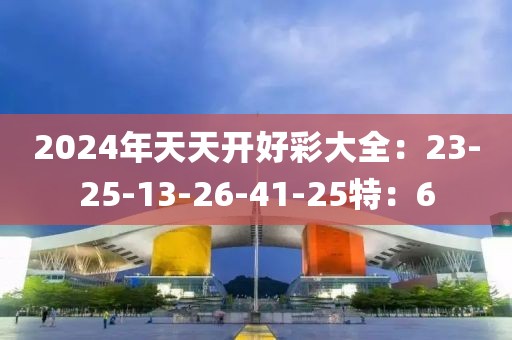 2024年天天开好彩大全：23-25-13-26-41-25特：6