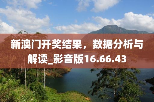 新澳门开奖结果，数据分析与解读_影音版16.66.43