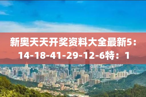 新奥天天开奖资料大全最新5：14-18-41-29-12-6特：1