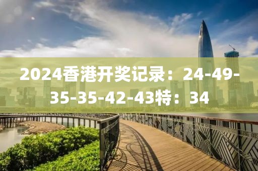 2024香港开奖记录：24-49-35-35-42-43特：34