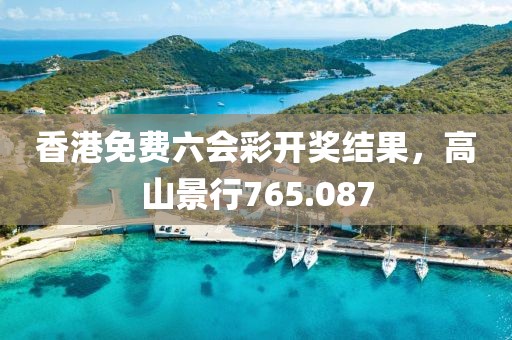 香港免费六会彩开奖结果，高山景行765.087