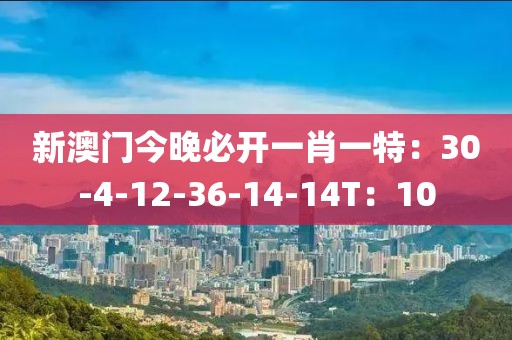 新澳门今晚必开一肖一特：30-4-12-36-14-14T：10
