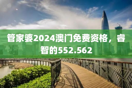 管家婆2024澳门免费资格，睿智的552.562