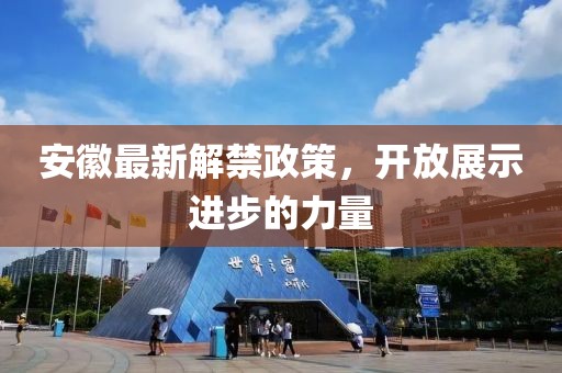 安徽最新解禁政策，开放展示进步的力量