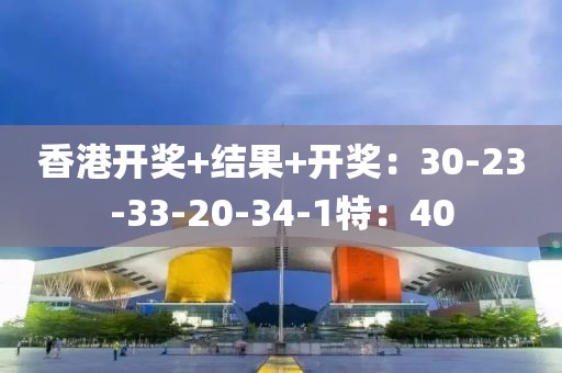 香港开奖+结果+开奖：30-23-33-20-34-1特：40