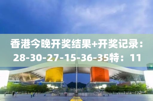 香港今晚开奖结果+开奖记录：28-30-27-15-36-35特：11