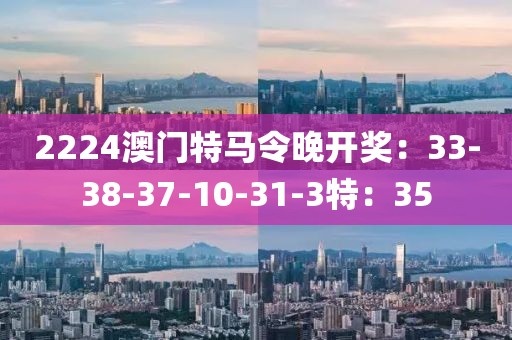 2224澳门特马令晚开奖：33-38-37-10-31-3特：35