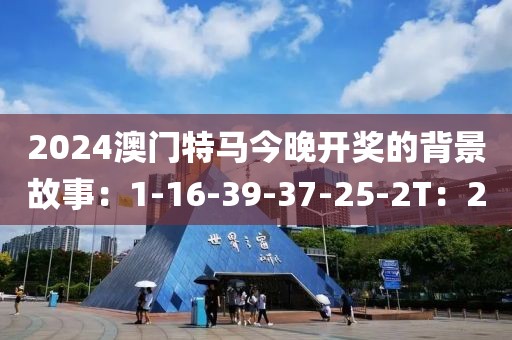 2024澳门特马今晚开奖的背景故事：1-16-39-37-25-2T：2