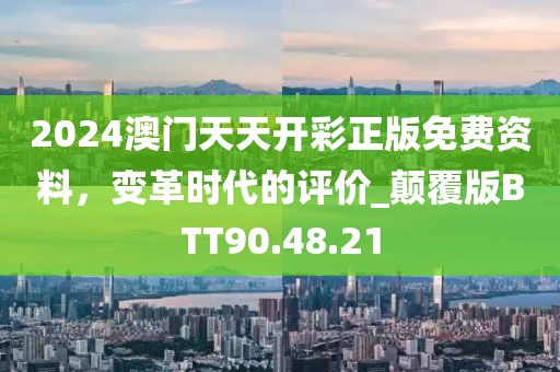 2024澳门天天开彩正版免费资料，变革时代的评价_颠覆版BTT90.48.21