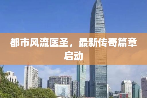 都市风流医圣，最新传奇篇章启动