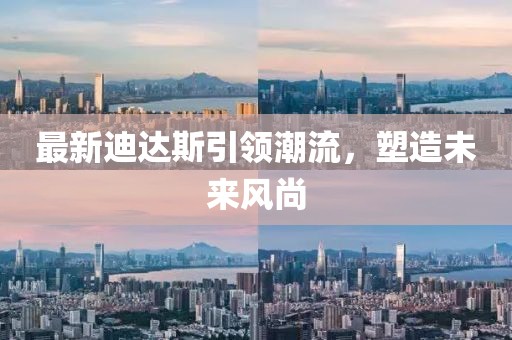 最新迪达斯引领潮流，塑造未来风尚