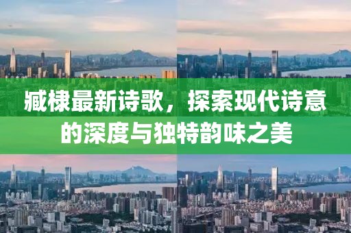 臧棣最新诗歌，探索现代诗意的深度与独特韵味之美