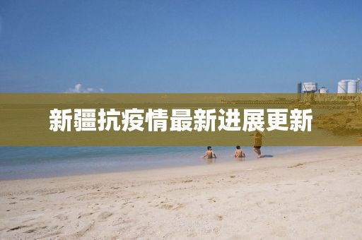 新疆抗疫情最新进展更新