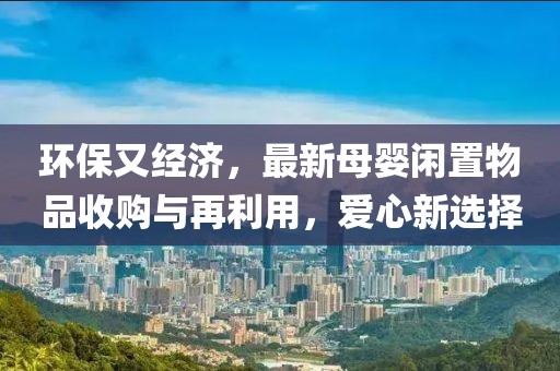 环保又经济，最新母婴闲置物品收购与再利用，爱心新选择