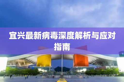 宜兴最新病毒深度解析与应对指南