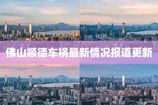 佛山顺德车祸最新情况报道更新