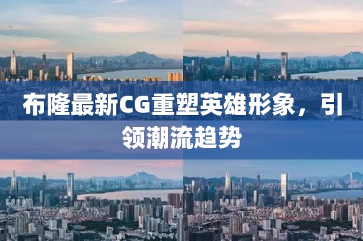 布隆最新CG重塑英雄形象，引领潮流趋势