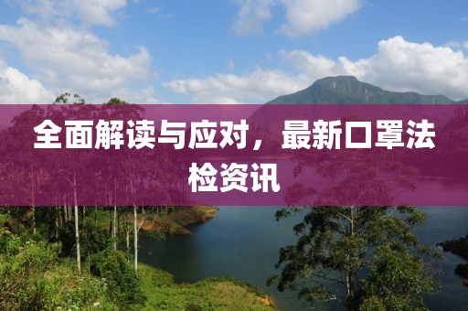全面解读与应对，最新口罩法检资讯