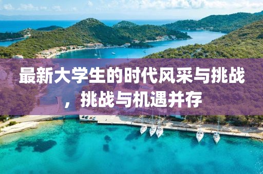 最新大学生的时代风采与挑战，挑战与机遇并存