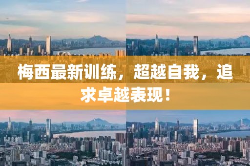 梅西最新训练，超越自我，追求卓越表现！