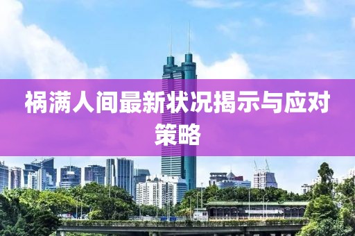 祸满人间最新状况揭示与应对策略