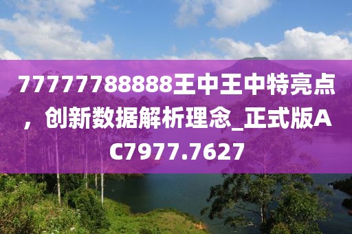 77777788888王中王中特亮点，创新数据解析理念_正式版AC7977.7627