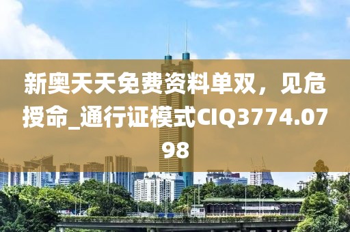 新奥天天免费资料单双，见危授命_通行证模式CIQ3774.0798