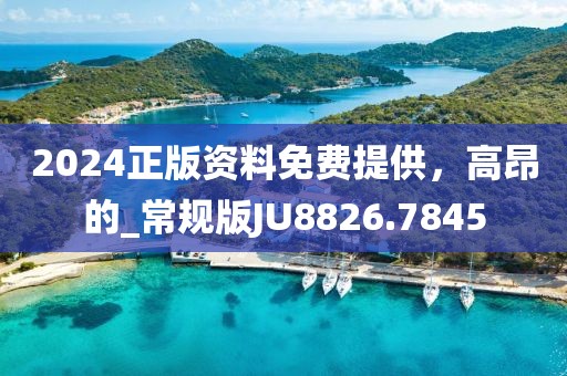 2024正版资料免费提供，高昂的_常规版JU8826.7845